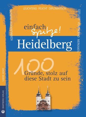 Heidelberg – einfach Spitze! 100 Gründe, stolz auf diese Stadt zu sein von Arndt,  Sabine