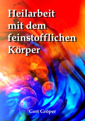 Heilarbeit mit dem feinstofflichen Körper von Gröper,  Gert