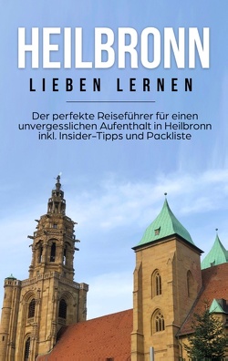 Heilbronn lieben lernen: Der perfekte Reiseführer für einen unvergesslichen Aufenthalt in Heilbronn inkl. Insider-Tipps und Packliste von Schepers,  Luisa