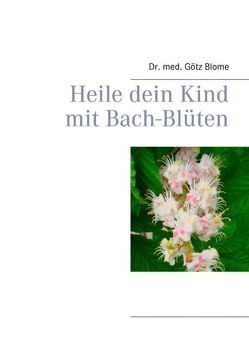 Heile dein Kind mit Bach-Blüten von Blome,  Götz