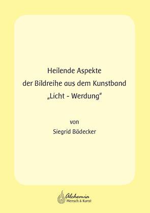 Heilende Aspekte der Bildreihe aus dem Kunstband „Licht-Werdung“ von Bädecker,  Siegrid, Förster,  Annette