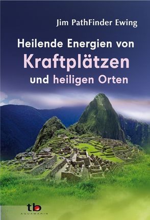 Heilende Energien von Kraftplätzen und heiligen Orten von PathFinder Ewing,  Jim