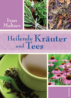 Heilende Kräuter und Tees von Maltsev,  Ivan, Maltseva,  Natalya