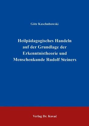 Heilpädagogisches Handeln auf der Grundlage der Erkenntnistheorie und Menschenkunde Rudolf Steiners von Kaschubowski,  Götz