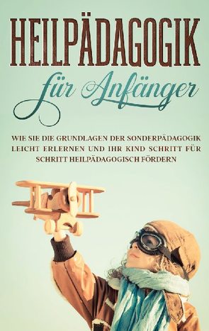 Heilpädagogik für Anfänger: Wie Sie die Grundlagen der Sonderpädagogik leicht erlernen und Ihr Kind Schritt für Schritt heilpädagogisch fördern von Wieding,  Alina