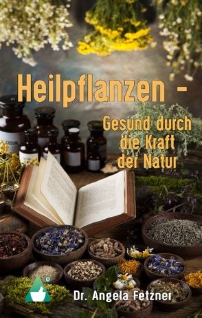 Heilpflanzen – Gesund durch die Kraft der Natur von Fetzner,  Angela