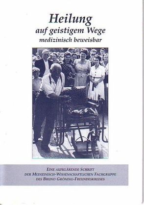 Heilung auf geistigem Wege medizinisch beweisbar von Medizinisch-Wissenschaftliche Fachgruppe des Bruno Gröning Freundeskreises