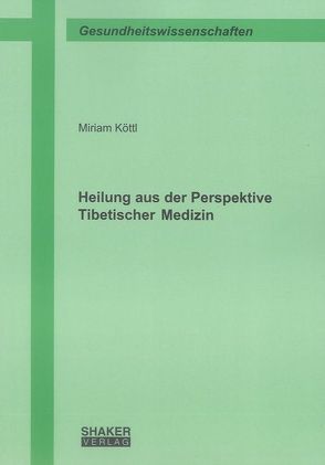 Heilung aus der Perspektive Tibetischer Medizin von Köttl,  Miriam