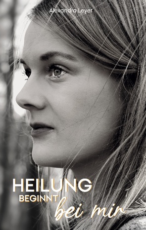 Heilung beginnt bei mir von Leyer,  Alexandra