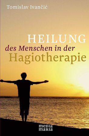 Heilung des Menschen in der Hagiotherapie von Ivancic,  Tomislav