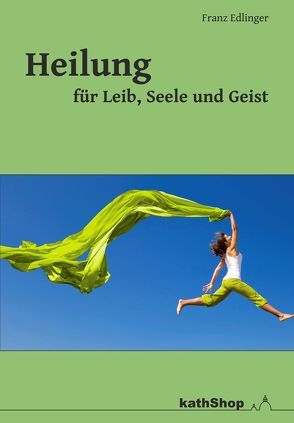 Heilung für Leib, Seele und Geist von Edlinger,  Franz