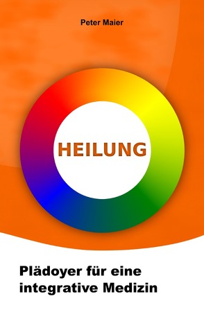Heilung – Plädoyer für eine integrative Medizin von Maier,  Peter
