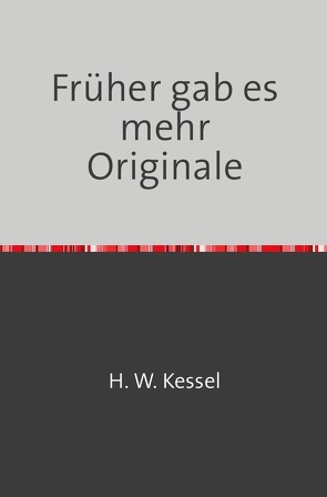 Heimat früher und heute / Früher gab es mehr Originale von Kessel,  Hans-Werner