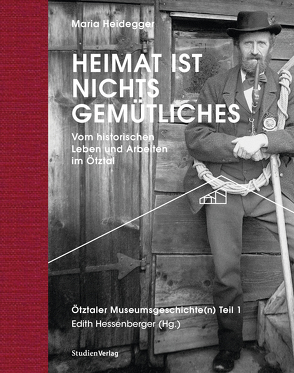 Heimat ist nichts Gemütliches. Vom historischen Leben und Arbeiten im Ötztal von Heidegger,  Maria, Hessenberger,  Edith