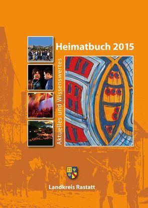 Heimatbuch 2015 von Kreisarchiv Rastatt - Walter,  Martin, Landkreis Rastatt,  Landrat Jürgen Bäuerle