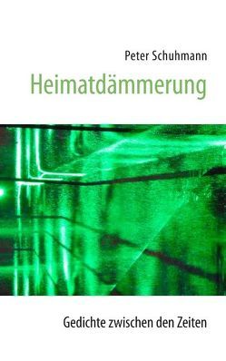 Heimatdämmerung – Gedichte zwischen den Zeiten von Schuhmann,  Peter