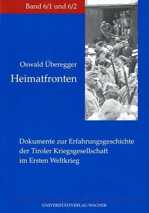 Heimatfronten. Dokumente zur Erfahrungsgeschichte der Tiroler Kriegsgesellschaft im Ersten Weltkrieg von Überegger,  Oswald