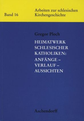 Heimatwerk Schlesischer Katholiken: Anfänge, Verlauf, Aussichten von Ploch,  Gregor