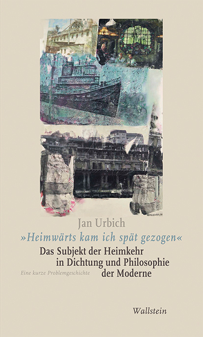 »Heimwärts kam ich spät gezogen«. Das Subjekt der Heimkehr in Dichtung und Philosophie der Moderne von Urbich,  Jan