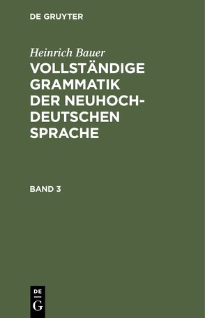 Heinrich Bauer: Vollständige Grammatik der neuhochdeutschen Sprache / Heinrich Bauer: Vollständige Grammatik der neuhochdeutschen Sprache. Band 3 von Bauer,  Heinrich