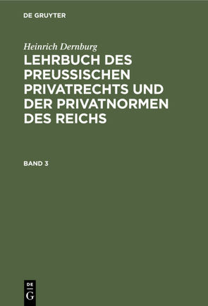 Heinrich Dernburg: Lehrbuch des preussischen Privatrechts und der Privatnormen des Reichs / Heinrich Dernburg: Lehrbuch des preussischen Privatrechts und der Privatnormen des Reichs. Band 3 von Dernburg,  Heinrich