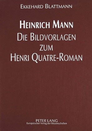 Heinrich Mann – Die Bildvorlagen zum Henri Quatre-Roman von Blattmann,  Ekkehard