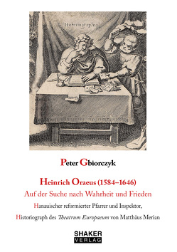 Heinrich Oraeus (1584–1646) Auf der Suche nach Wahrheit und Frieden von Gbiorczyk,  Peter