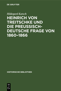 Heinrich von Treitschke und die preußisch-deutsche Frage von 1860–1866 von Katsch,  Hildegard