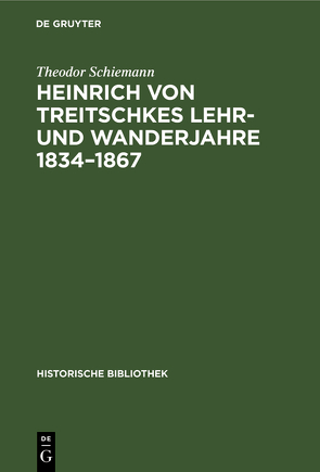 Heinrich von Treitschkes Lehr- und Wanderjahre 1834–1867 von Schiemann,  Theodor