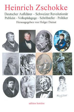 Heinrich Zschokke. Deutscher Aufklärer – Schweizer Revolutionär – Publizist – Volkspädagoge – Schriftsteller – Politiker. von Dainat,  Holger