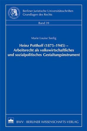 Heinz Potthoff (1875-1945) – Arbeitsrecht als volkswirtschaftliches und sozialpolitisches Gestaltungsinstrument von Seelig,  Marie L