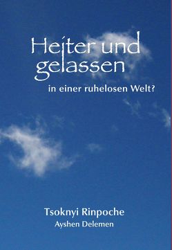 Heiter und gelassen in einer ruhelosen Welt? von Delemen,  Ayshen, Tsoknyi Rinpoche,  Drubwang