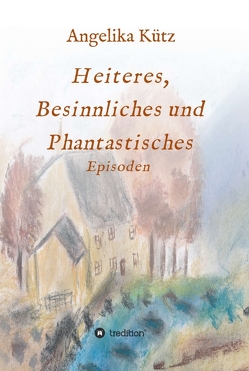 Heiteres, Besinnliches und Phantastisches von Kütz ,  Angelika