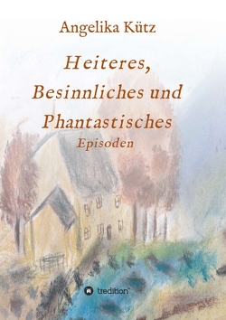 Heiteres, Besinnliches und Phantastisches von Kütz ,  Angelika