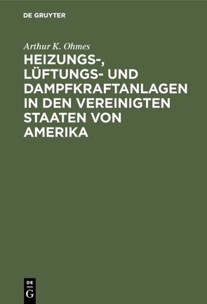 Heizungs-, Lüftungs- und Dampfkraftanlagen in den Vereinigten Staaten von Amerika von Ohmes,  Arthur K.