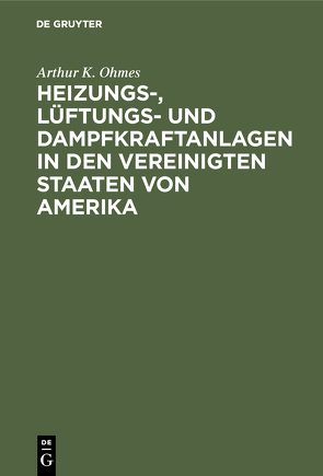 Heizungs-, Lüftungs- und Dampfkraftanlagen in den Vereinigten Staaten von Amerika von Ohmes,  Arthur K.