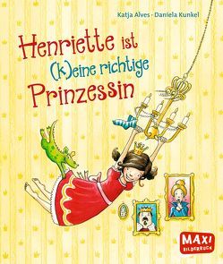 Henriette ist (k)eine richtige Prinzessin von Alves,  Katja, Kunkel,  Daniela