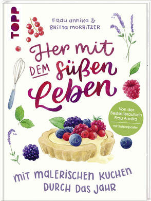 Her mit dem süßen Leben. Mit malerischen Kuchen durch das Jahr von Frau Annika, Morbitzer,  Britta