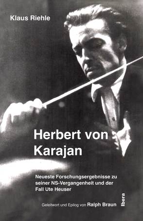 Herbert von Karajan – Neueste Forschungsergebnisse zu seiner NS-Vergangenheit und der Fall Ute Heuser von Braun,  Ralph, Riehle,  Klaus