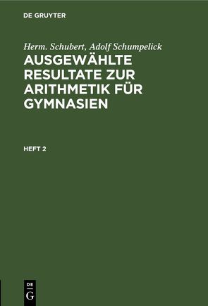 Herm. Schubert; Adolf Schumpelick: Ausgewählte Resultate zur Arithmetik für Gymnasien / Herm. Schubert; Adolf Schumpelick: Ausgewählte Resultate zur Arithmetik für Gymnasien. Heft 2 von Schubert,  Herm., Schumpelick,  Adolf