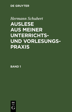 Hermann Schubert: Auslese aus meiner Unterrichts- und Vorlesungspraxis / Hermann Schubert: Auslese aus meiner Unterrichts- und Vorlesungspraxis. Band 1 von Schubert,  Hermann