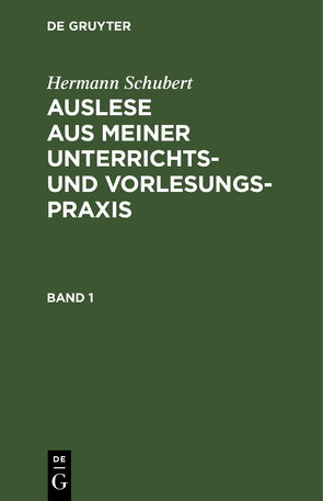 Hermann Schubert: Auslese aus meiner Unterrichts- und Vorlesungspraxis / Hermann Schubert: Auslese aus meiner Unterrichts- und Vorlesungspraxis. Band 1 von Schubert,  Hermann