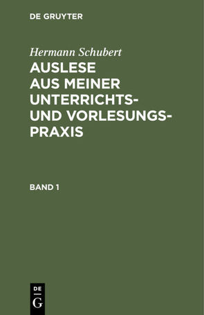 Hermann Schubert: Auslese aus meiner Unterrichts- und Vorlesungspraxis / Hermann Schubert: Auslese aus meiner Unterrichts- und Vorlesungspraxis. Band 1 von Schubert,  Hermann