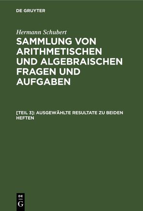 Hermann Schubert: Sammlung von arithmetischen und algebraischen Fragen und Aufgaben / Ausgewählte Resultate zu beiden Heften von Schubert,  Hermann