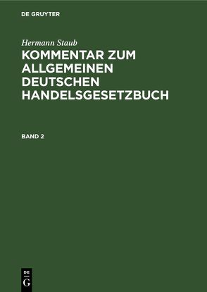 Hermann Staub: Kommentar zum Allgemeinen Deutschen Handelsgesetzbuch / Hermann Staub: Kommentar zum Allgemeinen Deutschen Handelsgesetzbuch. Band 2 von Pisko,  Oskar, Staub,  Hermann