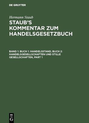 Hermann Staub: Staub’s Kommentar zum Handelsgesetzbuch / Buch 1: Handelsstand, Buch 2: Handelsgesellschaften und stille Gesellschaften von Bondi,  Felix, Koenige,  Heinrich, Pinner,  Albert, Staub,  Hermann