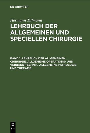 Hermann Tillmanns: Lehrbuch der allgemeinen und speciellen Chirurgie / Lehrbuch der allgemeinen Chirurgie. Allgemeine Operations- und Verband-Technik. Allgemeine Pathologie und Therapie von Tillmanns,  Hermann