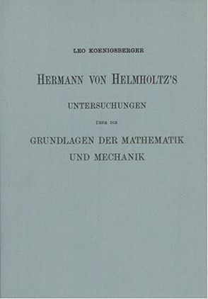 Hermann von Helmholtz’s Untersuchungen über die Grundlage der Mathematik und Mechanik von Koenigsberger,  Leo