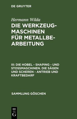 Hermann Wilda: Die Werkzeugmaschinen für Metallbearbeitung / Die Hobel – Shaping – und Stoßmaschinen. Die Sägen und Scheren – Antrieb und Kraftbedarf von Wilda,  Hermann