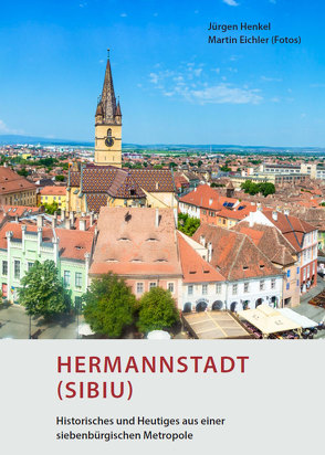 Hermannstadt (Sibiu) – Historisches und Heutiges aus einer siebenbürgischen Metropole von Eichler,  Martin, Henkel,  Jürgen